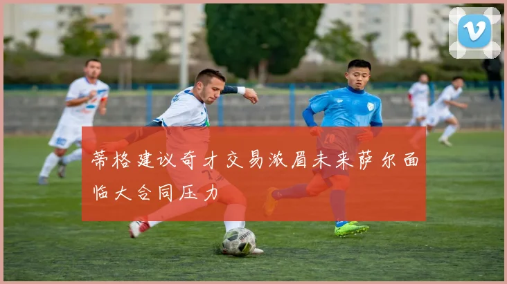 蒂格建议奇才交易浓眉未来萨尔面临大合同压力