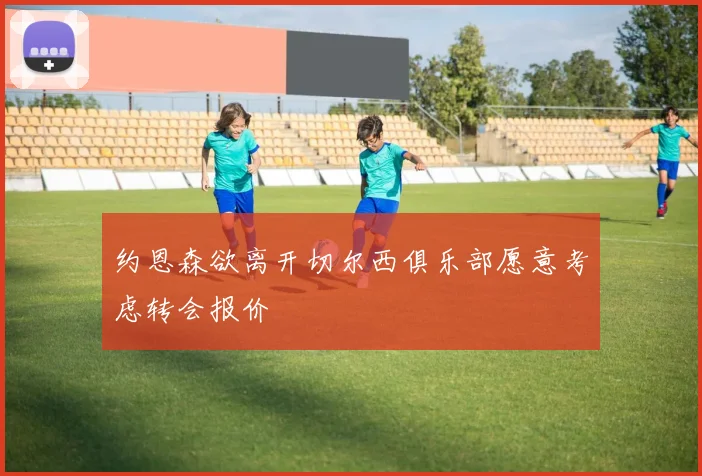 约恩森欲离开切尔西俱乐部愿意考虑转会报价