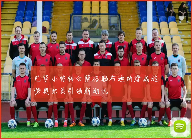 巴萨小将转会萨格勒布迪纳摩成趋势奥尔莫引领新潮流