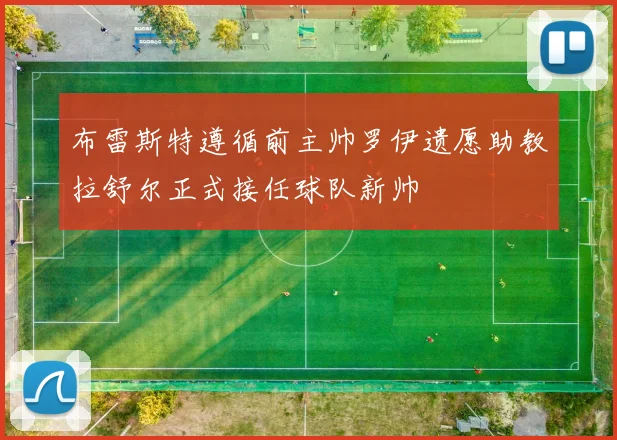 布雷斯特遵循前主帅罗伊遗愿助教拉舒尔正式接任球队新帅