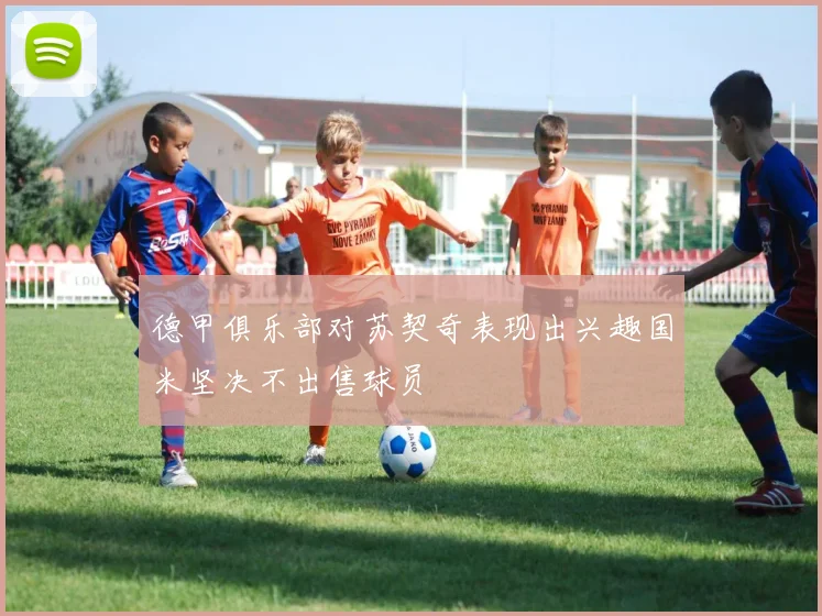 德甲俱乐部对苏契奇表现出兴趣国米坚决不出售球员
