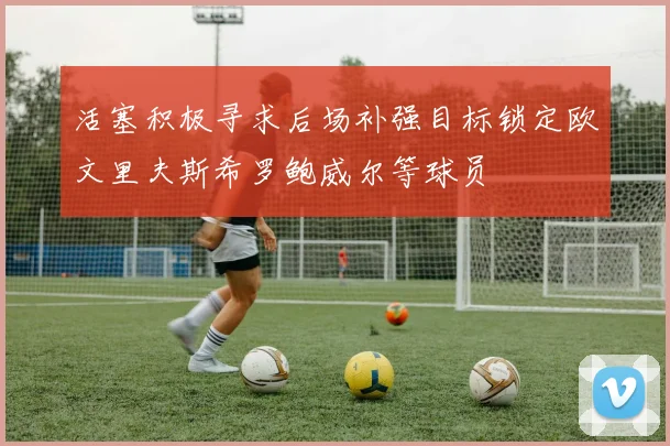 活塞积极寻求后场补强目标锁定欧文里夫斯希罗鲍威尔等球员