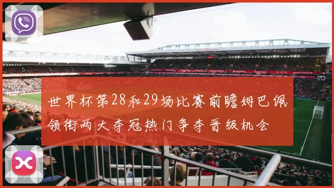 世界杯第28和29场比赛前瞻姆巴佩领衔两大夺冠热门争夺晋级机会