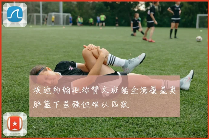 埃迪约翰逊称赞文班能全场覆盖奥胖篮下虽强但难以匹敌